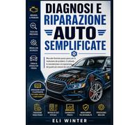 Diagnosi e riparazione auto semplificate: Manuale illustrato passo passo per la risoluzione dei problemi, il collaudo, la manutenzione e la riparazione dei guasti più comuni dei veicoli