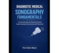 Diagnostic Medical Sonography Fundamentals: A Visual Study Guide for Ultrasound Technician Students Preparing for Clinical Practice and SPI-Style Exams