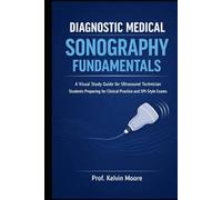 Diagnostic Medical Sonography Fundamentals: A Visual Study Guide for Ultrasound Technician Students Preparing for Clinical Practice and SPI-Style Exams