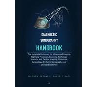 Diagnostic Sonography Handbook: The Complete Reference for Ultrasound Imaging, Scanning Protocols, Anatomy, Pathology, Vascular and Cardiac Imaging, ... Pediatric Sonography, and Clinical Excellence