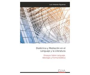 Dialéctica y Mediación en el Lenguaje y la Literatura: Ensayos Sobre Lenguaje, Ideología y Forma Estética