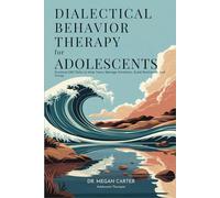 Dialectical Behavior Therapy for Adolescents: Practical DBT Skills to Help Teens Manage Emotions, Build Resilience, and Thrive