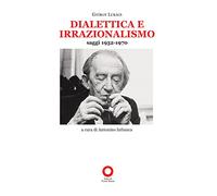 Dialettica e irrazionalismo. Saggi 1932-1970