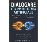 DIALOGARE CON L'INTELLIGENZA ARTIFICIALE: Prompt, contesto e metodo per usare l'IA con spirito critico