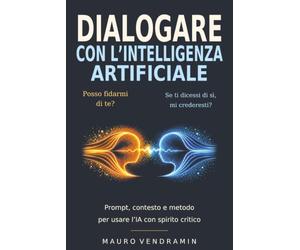 DIALOGARE CON L'INTELLIGENZA ARTIFICIALE: Prompt, contesto e metodo per usare l'IA con spirito critico