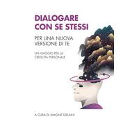 Dialogare con se stessi. Per una nuova versione di te. Un viaggio per la crescita personale
