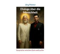 Dialoge über die Menschheit: Gespräche zwischen Gott und Luzifer