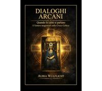 DIALOGHI ARCANI - Quando le carte si parlano: 15 letture magistrali sulla Croce Celtica