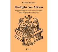 Dialoghi con Alkym. Viaggio magico-alchemico-iniziatico nelle profondità dell'essere