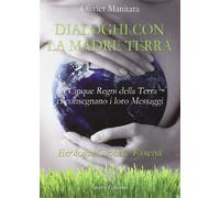 Dialoghi con la madre terra. I cinque regni della terra ci consegnano i loro messaggi. Ecologia globale essena