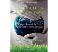 Dialoghi con la madre terra. I cinque regni della terra ci consegnano i loro messaggi. Ecologia globale essena