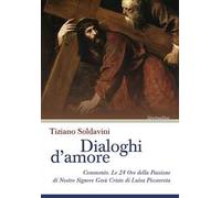 Dialoghi d'amore. Commento. Le 24 Ore della Passione di Nostro Signore Gesù Cristo di Luisa Piccarreta