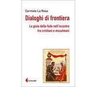 Dialoghi di frontiera. La gioia della fede nell'incontro tra cristiani e musulmani