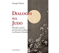Dialoghi sul judo. Filosofia e pratica per una nuova educazione tra Oriente e Oc