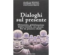 Dialoghi sul presente. Alienazione, globalizzazione, Destra/Sinistra, atei devoti. Per un pensiero ribelle