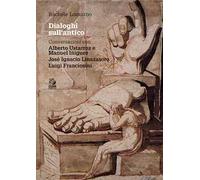 Dialoghi sull'antico. Conversazioni con Alberto Ustarroz e Manuel Iñiguez, Josè Ignacio Linazasoro, Luigi Franciosini