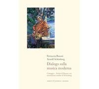 Dialogo sulla musica moderna. Carteggio. Scritti di Busoni con annotazioni inedite di Schönberg