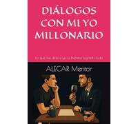 DIALOGOS CON MI YO MILLONARIO: Lo que me diría si ya lo hubiese logrado todo