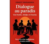 Dialogue au paradis : Um Nyobe, Ahidjo et Foncha: Face à la crise anglophone et notre avenir