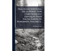Dialogues Spirituels, Où La Perfection ChrÃ(c)tienne Est ExpliquÃ(c)e Pour Toutes Sortes De Personnes, Volume 2...