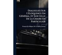 Dialogues Sur L'Ã(c)loquence En GÃ(c)nÃ(c)ral, Et Sur Celle De La Chaire En Particulier