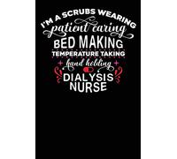 Dialysis Nurse: I'am a Scrubs Wearing Patient Caring Bed Making temperature Taking Hand Holding Dialysis Nurse 120 pages