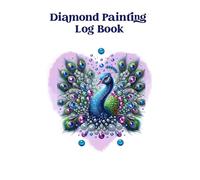 Diamond Painting Log Book - Peacock Cover Deluxe Journal Tracker Organizer + 15 Pages of DMC Color Charts: Great for Adults, Teens, Family Fun - Projects - Gemstones- Art - Artwork - Creativity