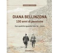 Diana Bellinzona. 130 anni di passione - [Salvioni]