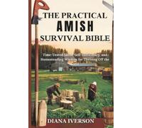 THE PRACTICAL AMISH SURVIVAL BIBLE: Time-Tested Skills, Self-Sufficiency, and Homesteading Wisdom for Thriving Off the Land