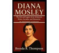 DIANA MOSLEY: The Life and Legacy of an Aristocrat, Writer, Socialite, and Memoirist - An Independent Biography