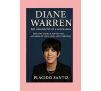Diane Warren-Biography: The Songwriter of a Generation-How One Woman Penned the Anthems of Love, Loss, and Strength