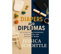 Diapers and Diplomas: My Story of Motherhood, Milestones and Making It Work