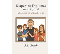 Diapers to Diplomas and Beyond: Memoirs of a Single Dad