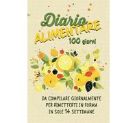 Diario Alimentare - 100 giorni: da compilare giornalmente per rimetterti in forma in sole 14 settimane