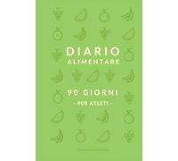 Diario alimentare - 90 Giorni per Atleti: La tua dieta è l'allenamento che fai 24 ore su 24. Fai in modo che conti.