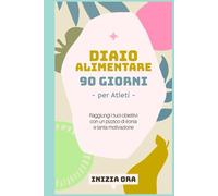 Diario alimentare - 90 Giorni per Atleti: La tua dieta è l'allenamento che fai 24 ore su 24. Fai in modo che conti.