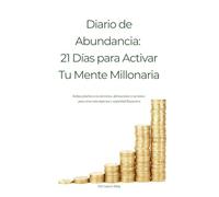 Diario de Abundancia: 21 Días para Activar Tu Mente Millonaria: Rutina práctica con ejercicios, afirmaciones y acciones para crear más ingresos y seguridad financiera