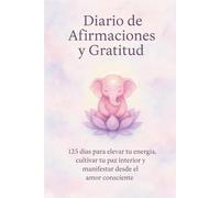 Diario de Afirmaciones y Gratitud: 125 días para elevar tu energía, cultivar tu paz interior y manifestar desde el amor consciente