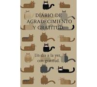 Diario de Agradecimiento y Gratitud. Un Día a la Vez, con Gratitud.: Cuaderno de Agradecimiento y Gratitud: 130 Días Para Agradecer, Lograr tu ... y Conectar Con Tu Interior. Diseño Gatos.