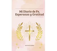 Diario de Fe, Esperanza y Gratitud: Cuaderno para reflexiones diarias de fe, oración y gratitud para transformar tu vida a través de la palabra de Dios
