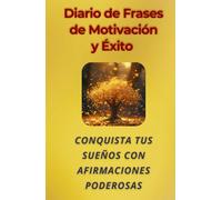 Diario de Frases de Éxito y Motivación: Conquista tus sueños con afirmaciones poderosas