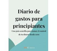 Diario de gastos para principiantes: Una guía sencilla para tomar el control de tu dinero desde cero