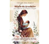 Diário de Gratidão para Mamães de Primeira Viagem: Um espaço íntimo para sentir, agradecer e celebrar cada momento com você e seu bebê