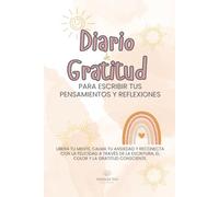 Diario de gratitud para escribir tus pensamientos y reflexiones: Libera tu mente, calma tu ansiedad y reconecta con la felicidad a través de la escritura, el color y la gratitud consciente.