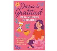 Diario de Gratitud para Mujeres Ocupadas: Solo 5 minutos al día para reducir el estrés, practicar el autocuidado y reconectar contigo misma.