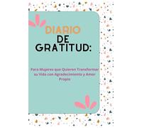 Diario de Gratitud: Para Mujeres que Quieren Transformar su Vida con Agradecimiento y Amor Propio: Cultiva gratitud, amor propio y hábitos positivos en pocos minutos al día
