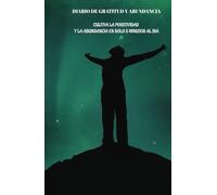 DIARIO DE GRATITUD Y ABUNDANCIA: DIARIO PARA CULTIVAR LA POSITIVIDAD Y LA ABUNDANCIA EN TAN SOLO 5 MINUTOS AL DIA