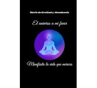 Diario de Gratitud y Abundancia: El universo a mi favor: Manifiesta la vida que mereces