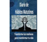 Diario de Hábitos Matutinos. Transforma tus mañanas para transformar tu vida: Planificador diario para lograr todas tus metas