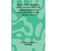 Diario De La Expedicion Reduccional Del Ano 1780, Mandada Practicar Por Orden Del Virey De Buenos Aires